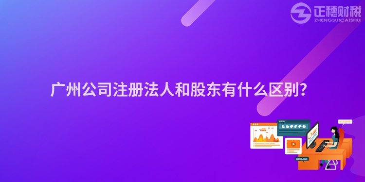 廣州公司注冊法人和股東有什么區別？