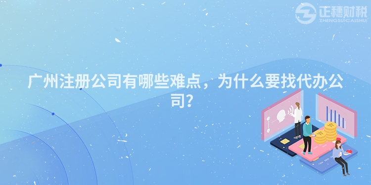 廣州注冊公司有哪些難點，為什么要找代辦公司？