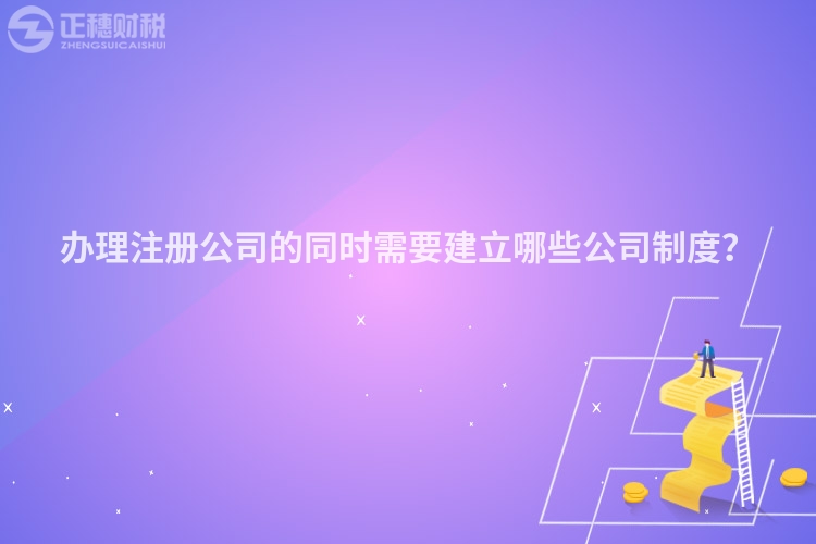 辦理注冊公司的同時需要建立哪些公司制度？