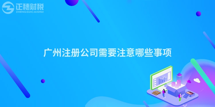 廣州注冊公司需要注意哪些事項