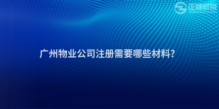 廣州物業公司注冊需要哪些材料？