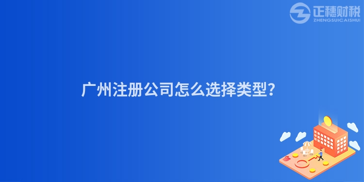 廣州注冊公司怎么選擇類型？