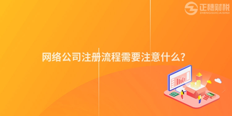 網(wǎng)絡(luò)公司注冊(cè)流程需要注意什么？