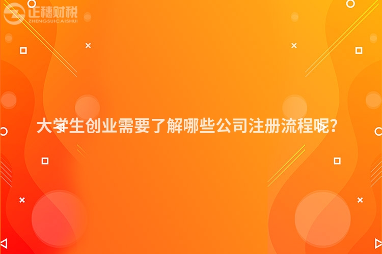 大學(xué)生創(chuàng)業(yè)需要了解哪些公司注冊流程呢？