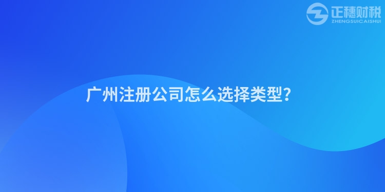 廣州注冊(cè)公司怎么選擇類型？