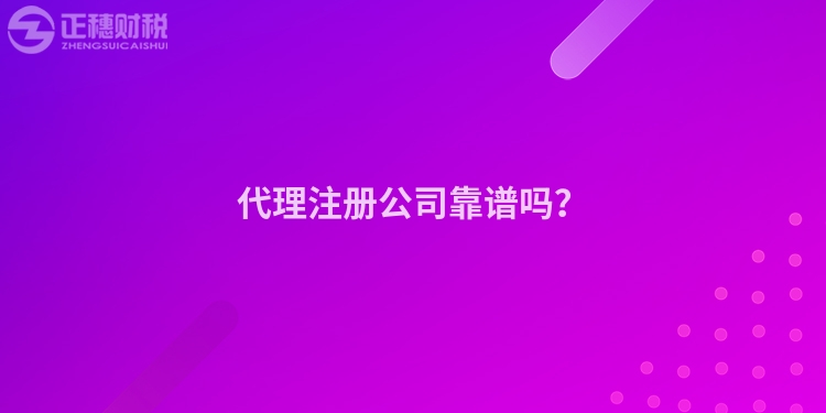 代理注冊公司靠譜嗎？