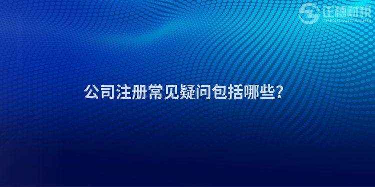公司注冊常見疑問包括哪些？