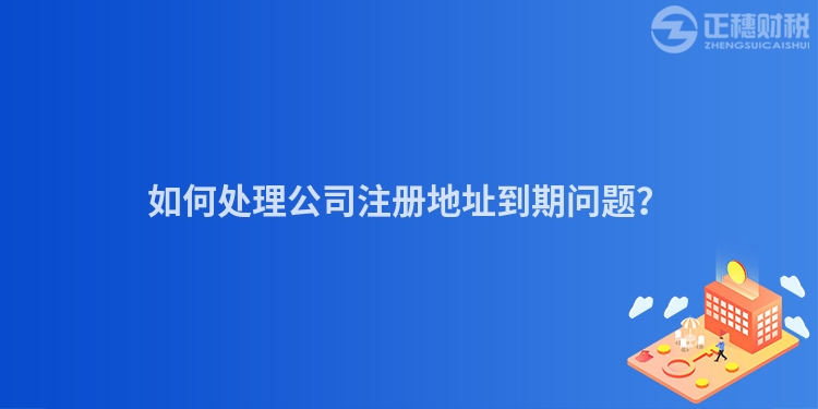 如何處理公司注冊地址到期問題？