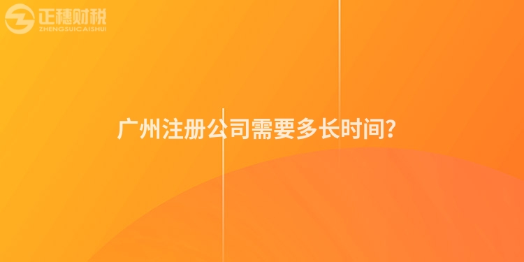 廣州注冊公司需要多長時間？