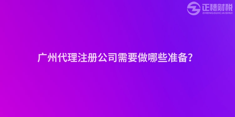廣州代理注冊公司需要做哪些準備？