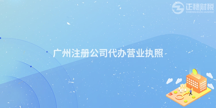 廣州注冊公司代辦營業執照
