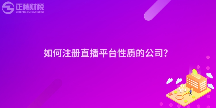 如何注冊直播平臺性質(zhì)的公司？