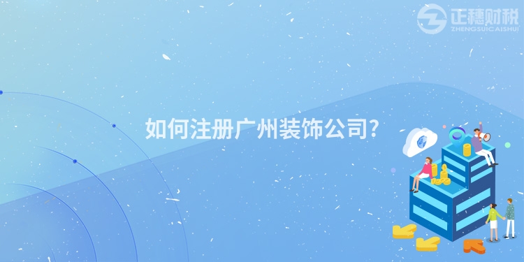 如何注冊廣州裝飾公司?