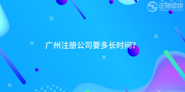 廣州注冊公司要多長時間？