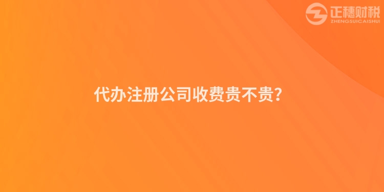 代辦注冊公司收費貴不貴？