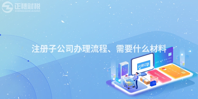 注冊子公司辦理流程、需要什么材料
