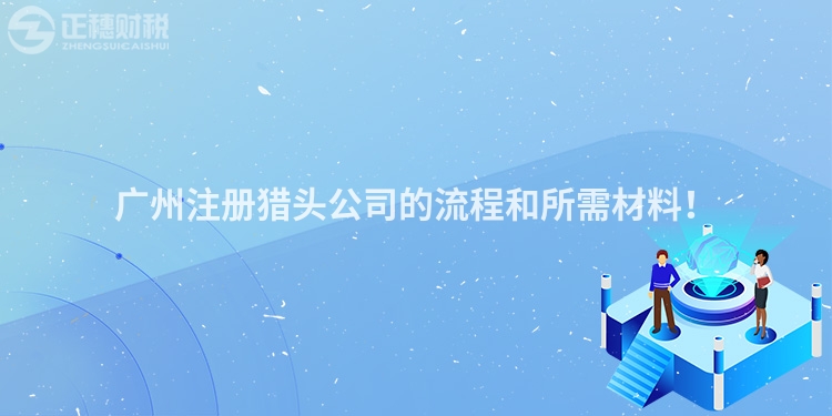 廣州注冊獵頭公司的流程和所需材料！