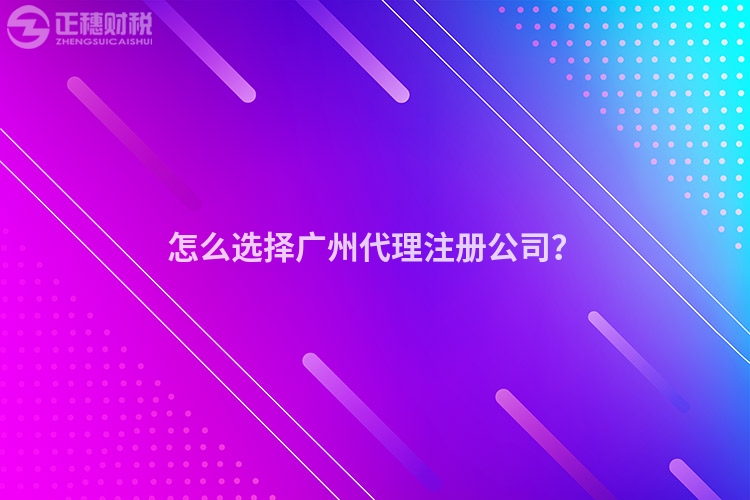 怎么選擇廣州代理注冊(cè)公司？