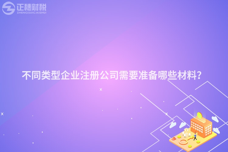 不同類型企業(yè)注冊公司需要準備哪些材料？