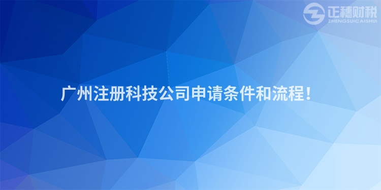 廣州注冊科技公司申請條件和流程！