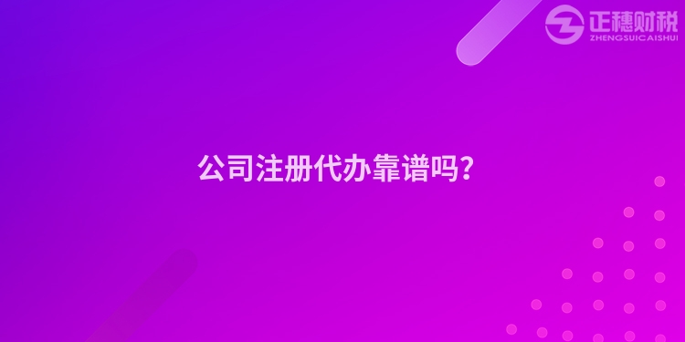 公司注冊代辦靠譜嗎？
