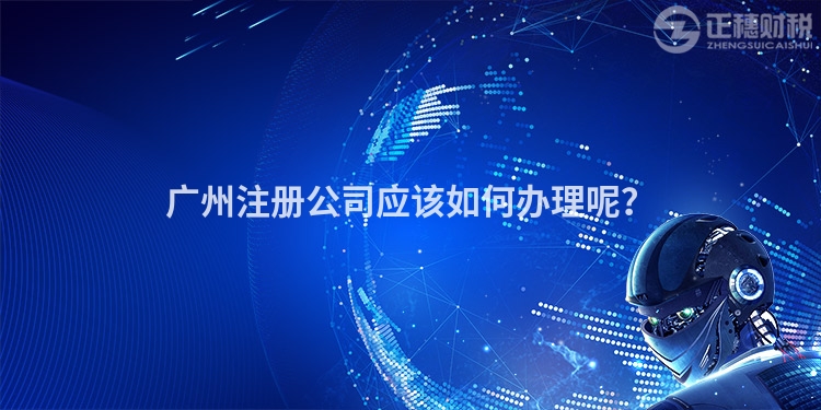 廣州注冊公司應該如何辦理呢？