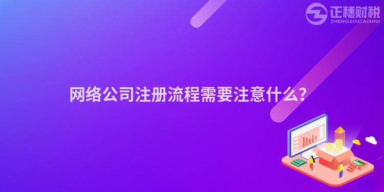 網(wǎng)絡(luò)公司注冊流程需要注意什么？