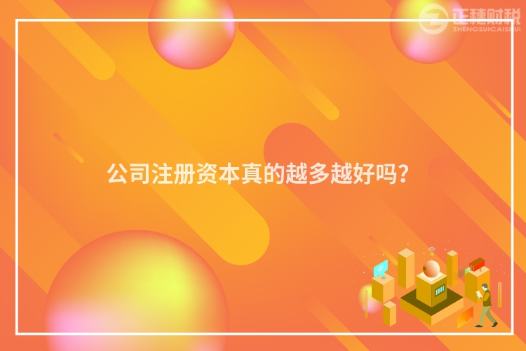 公司注冊資本真的越多越好嗎？