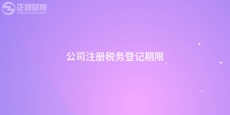 公司注冊(cè)稅務(wù)登記期限