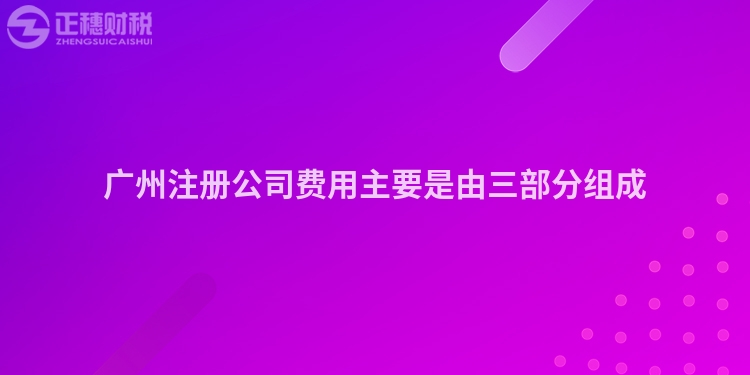 廣州注冊公司費(fèi)用主要是由三部分組成
