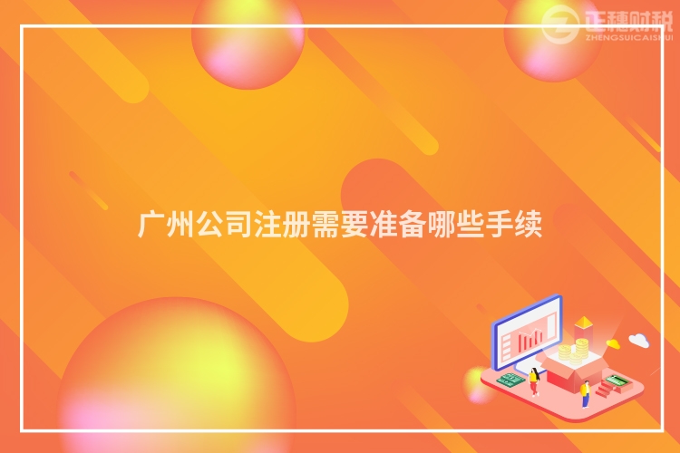 廣州公司注冊(cè)需要準(zhǔn)備哪些手續(xù)