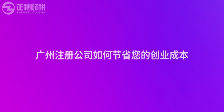 廣州注冊公司如何節省您的創業成本