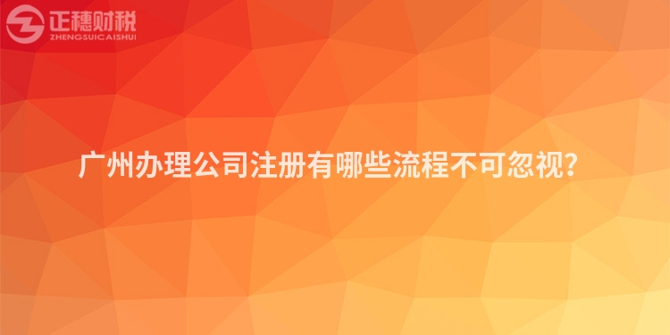 廣州辦理公司注冊有哪些流程不可忽視？