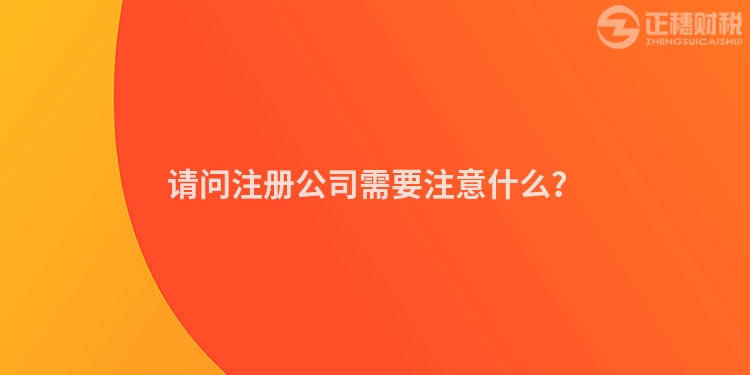 請問注冊公司需要注意什么？