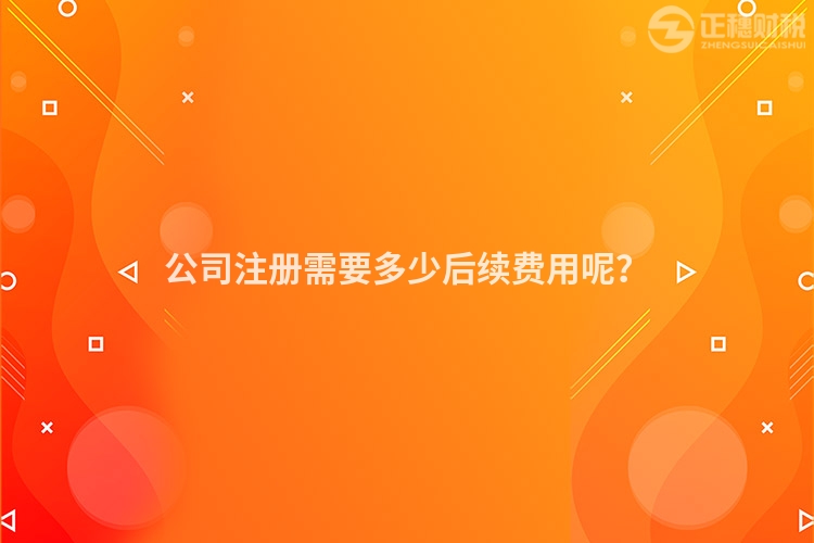 公司注冊需要多少后續費用呢？