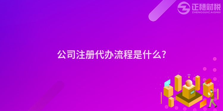 公司注冊代辦流程是什么?