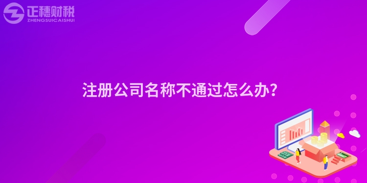 注冊(cè)公司名稱不通過(guò)怎么辦？