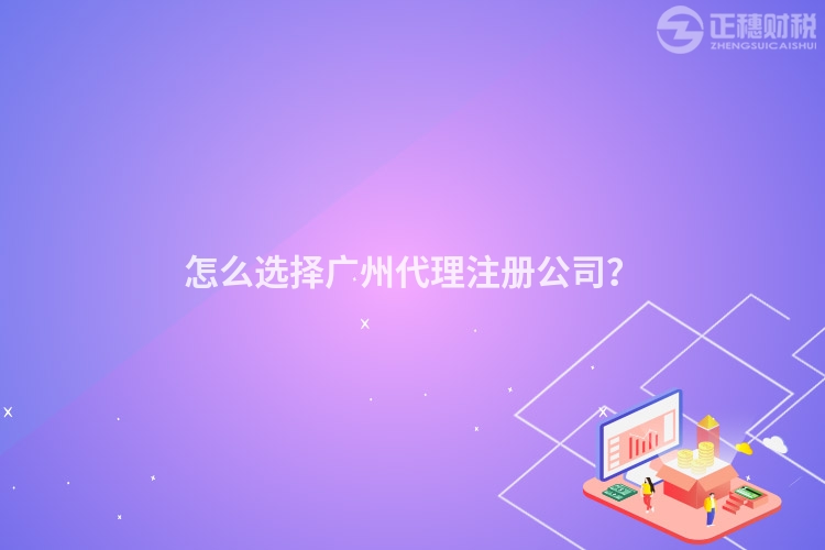 怎么選擇廣州代理注冊公司？