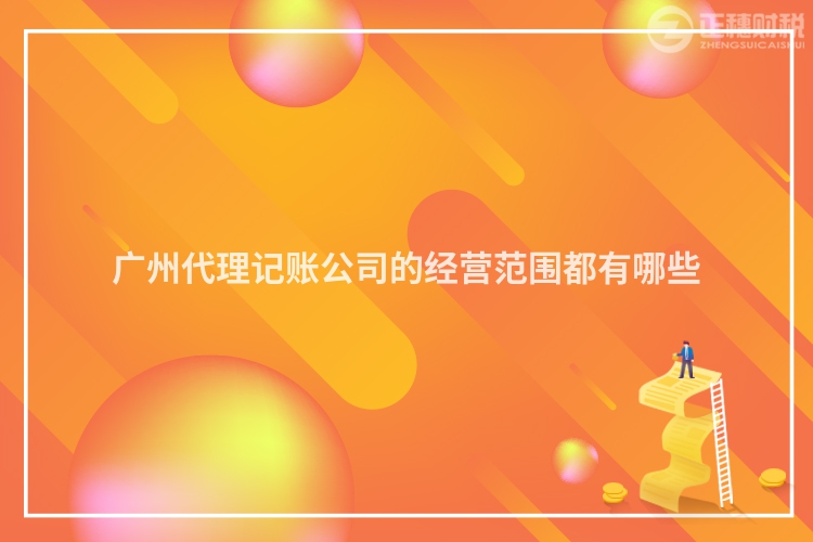 廣州代理記賬公司的經營范圍都有哪些