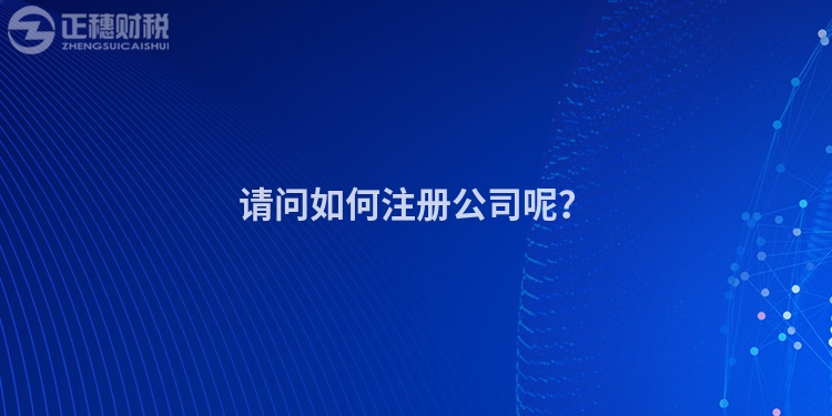 請問如何注冊公司呢？