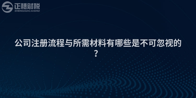公司注冊流程與所需材料有哪些是不可忽視的？