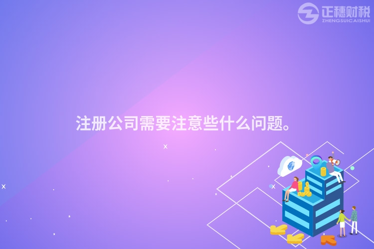 注冊公司需要注意些什么問題。