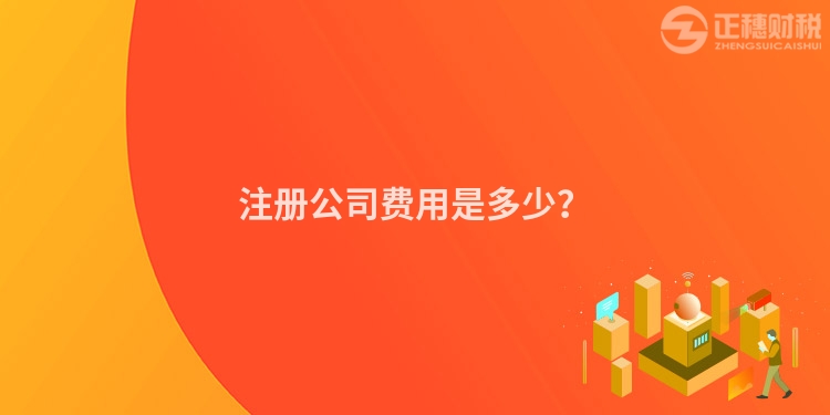 注冊公司費(fèi)用是多少？