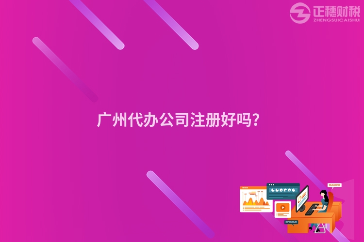 廣州代辦公司注冊好嗎？