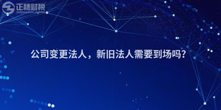公司變更法人，新舊法人需要到場嗎？