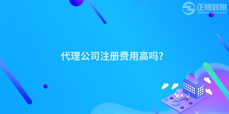 代理公司注冊費用高嗎？