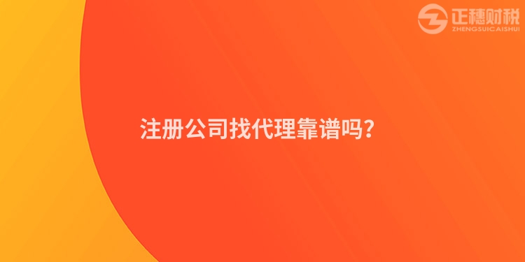 注冊(cè)公司找代理靠譜嗎？