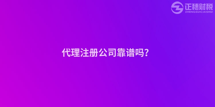 代理注冊公司靠譜嗎？