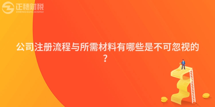 公司注冊流程與所需材料有哪些是不可忽視的？