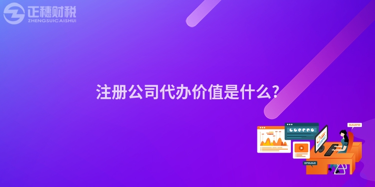 注冊公司代辦價值是什么?